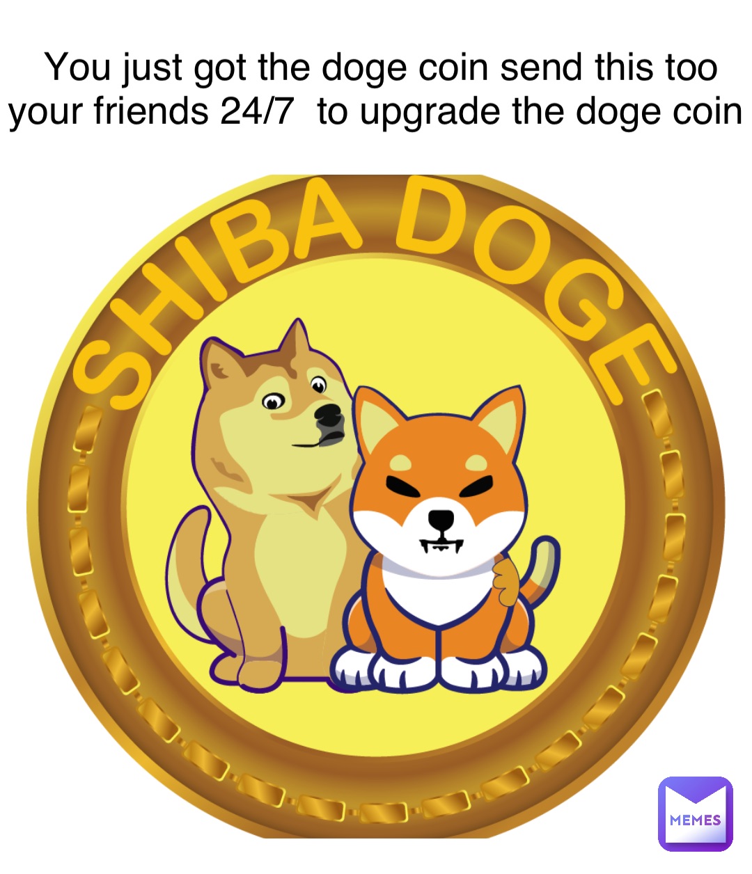 You just got the doge coin send this too your friends 24/7  to upgrade the doge coin