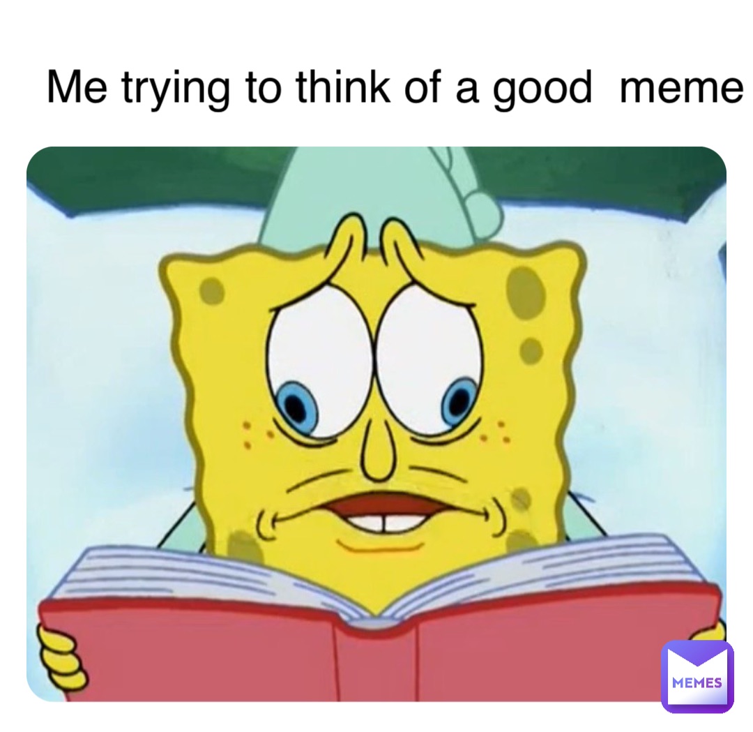 Me trying to think of a good  meme