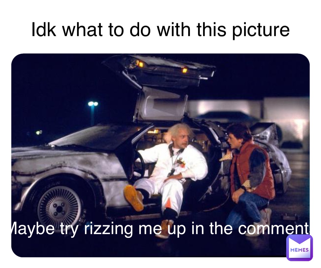 Idk what to do with this picture Maybe try rizzing me up in the comments