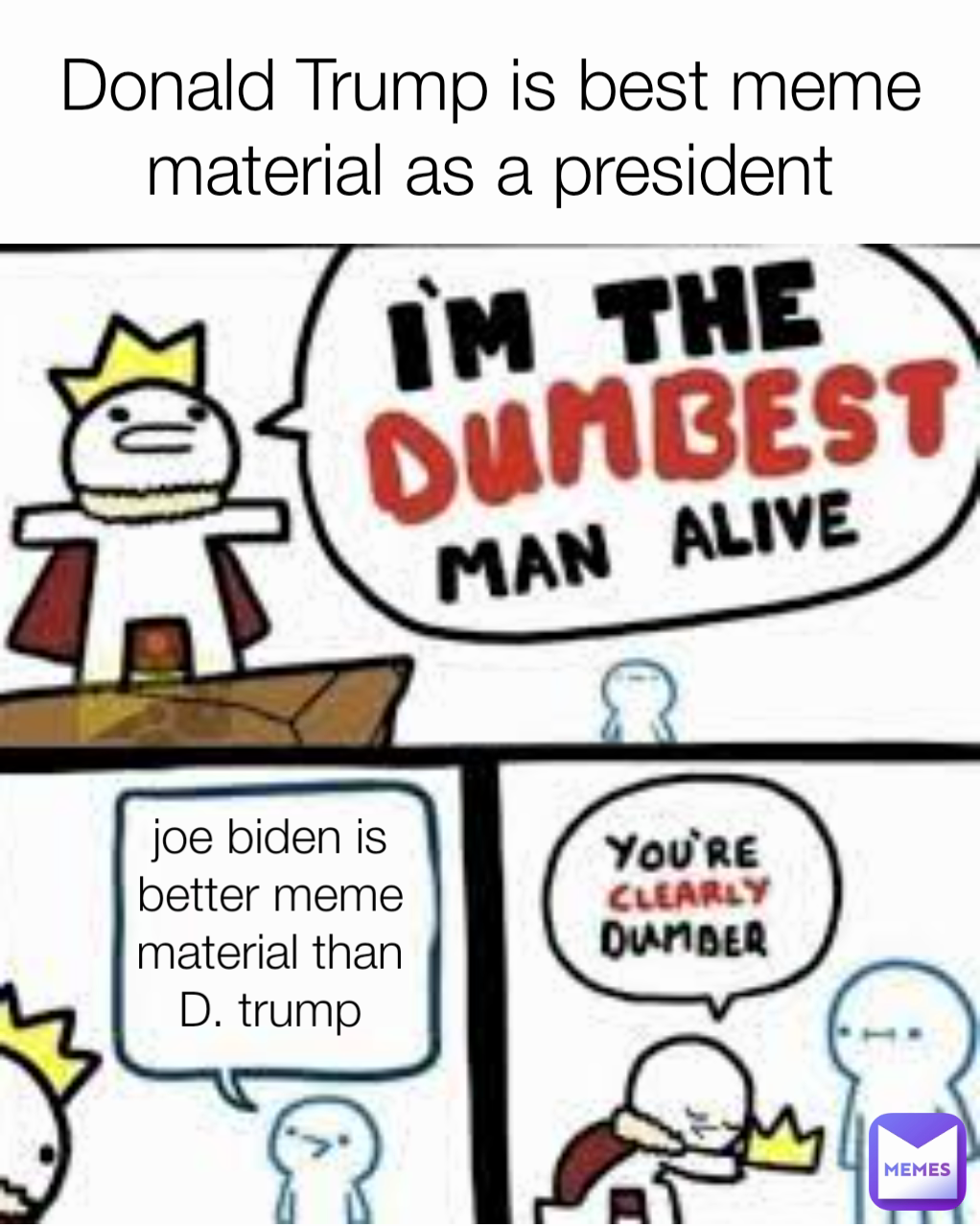 joe biden is better meme material than D. trump Donald Trump is best meme material as a president