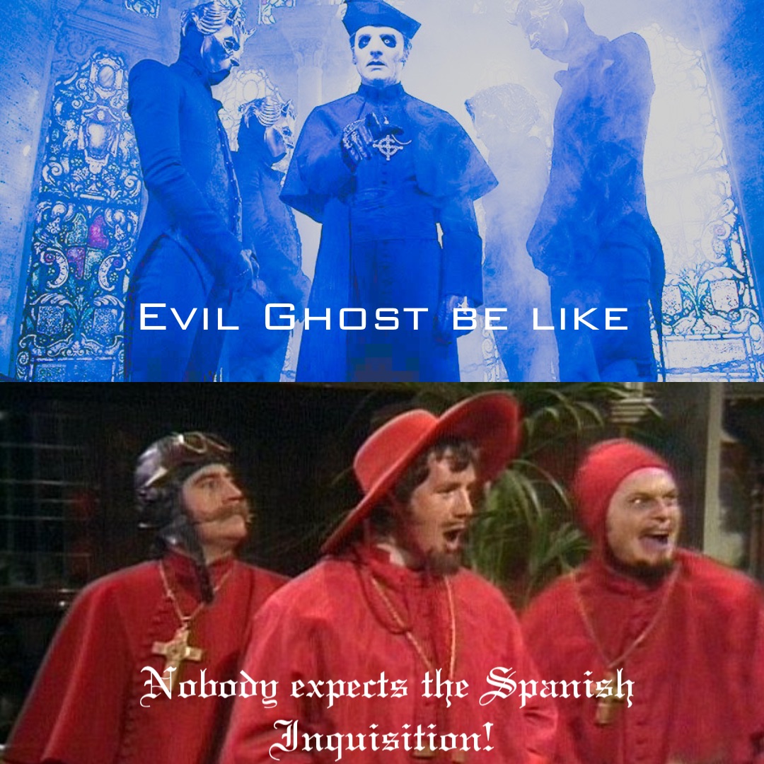 Evil Ghost be like Nobody expects the Spanish Inquisition!