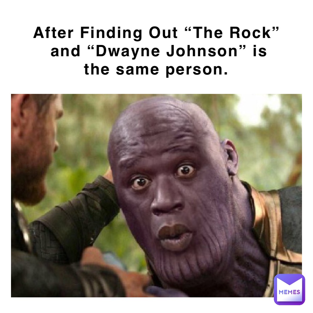 After Finding Out “The Rock” and “Dwayne Johnson” is the same person.