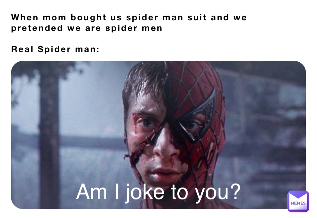 When mom bought us spider man suit and we pretended we are spider men

Real Spider man: Am I joke to you?