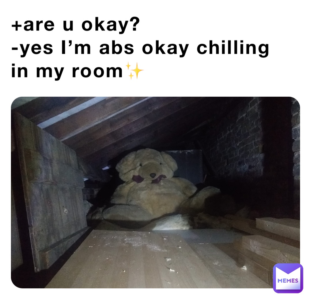+are u okay?
-yes I’m abs okay chilling in my room✨