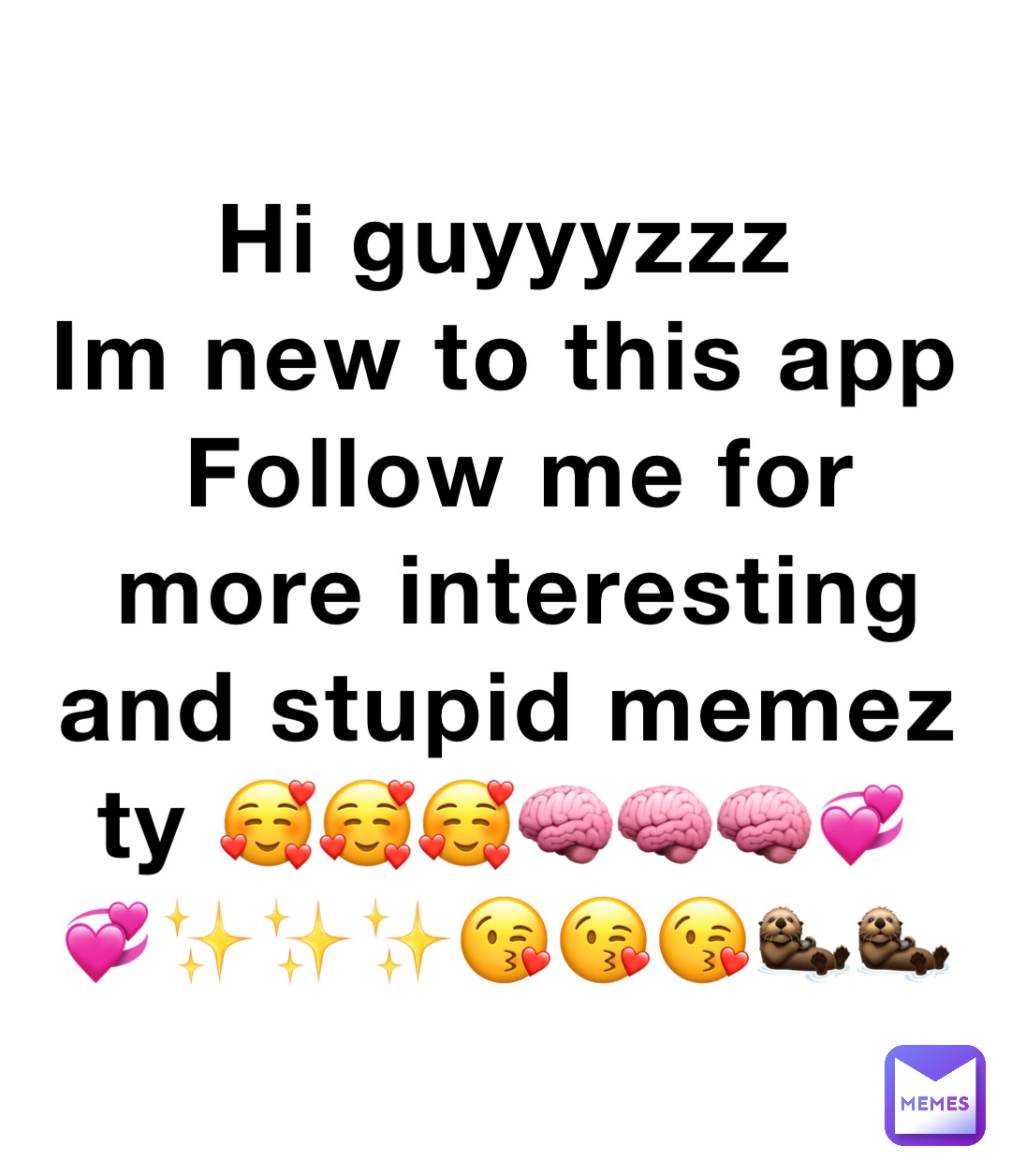 Hi guyyyzzz
Im new to this app
Follow me for more interesting and stupid memez ty 🥰🥰🥰🧠🧠🧠💞💞✨✨✨😘😘😘🦦🦦
