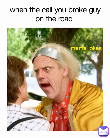 meme jokes  when the call you broke guy on the road 