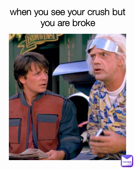 when you see your crush but you are broke
