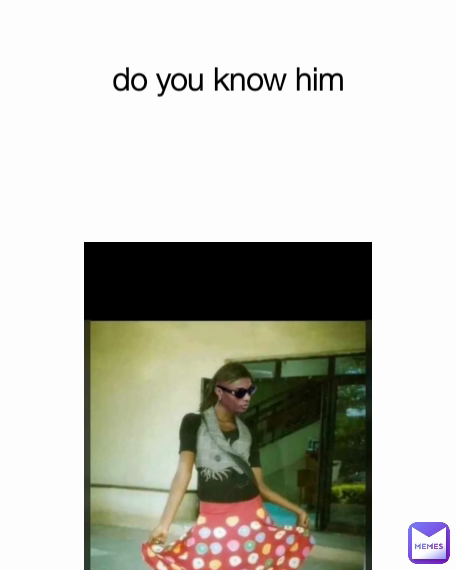 do you know him