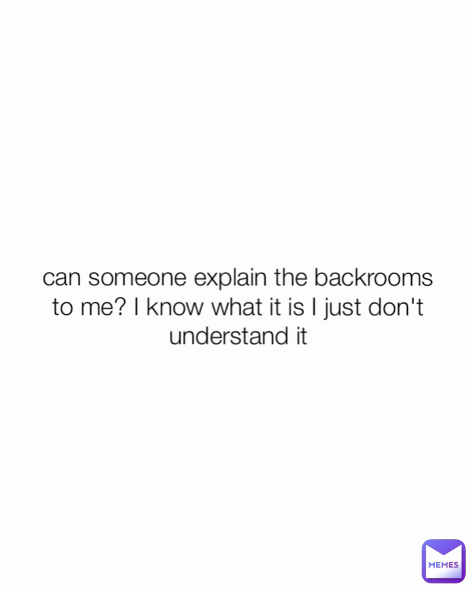 can someone explain the backrooms to me? I know what it is I just don't understand it