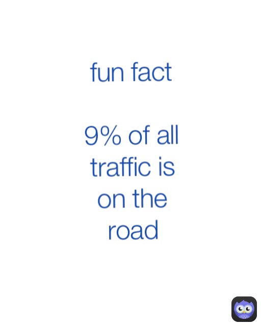 fun fact

9% of all traffic is on the road

