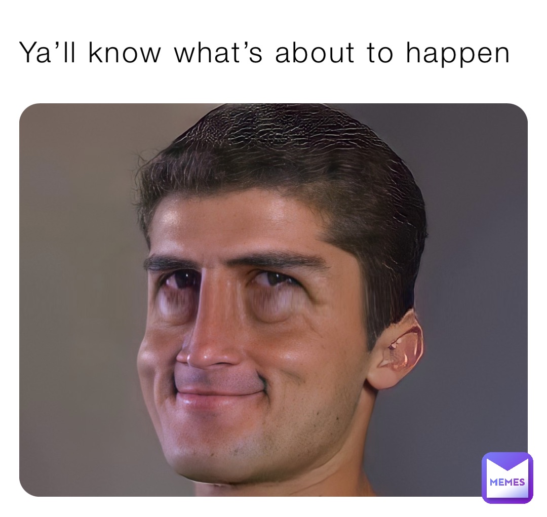 Ya’ll know what’s about to happen