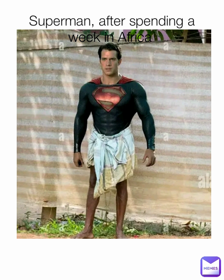 Superman, after spending a week in Africa 