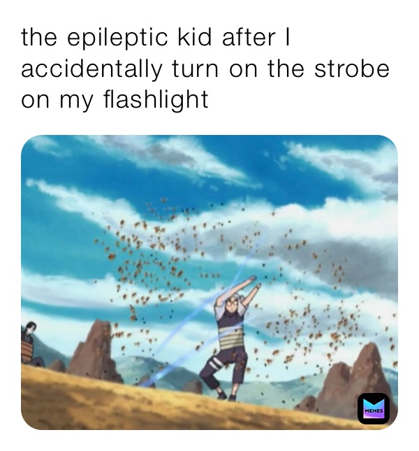 the epileptic kid after I accidentally turn on the strobe on my