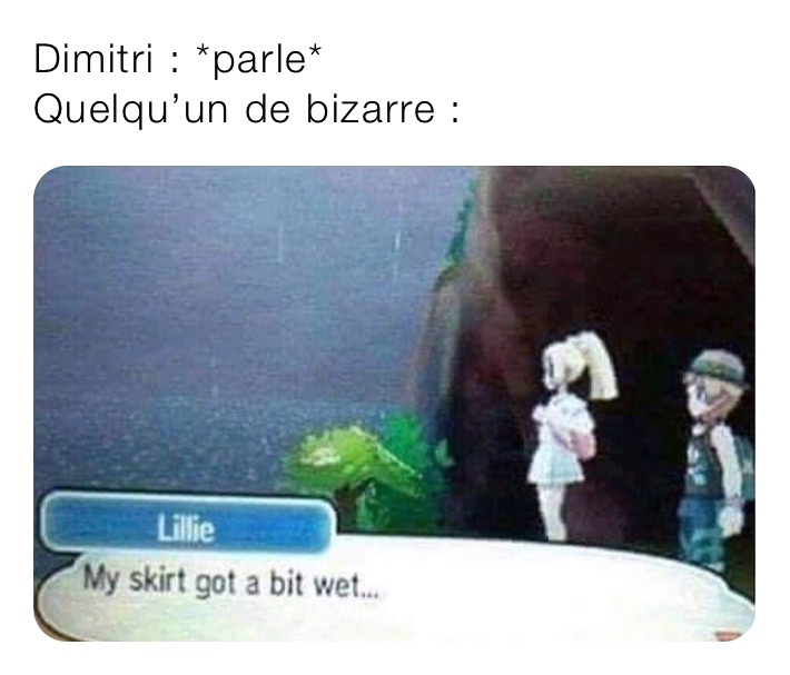 Dimitri : *parle*
Quelqu’un de bizarre :