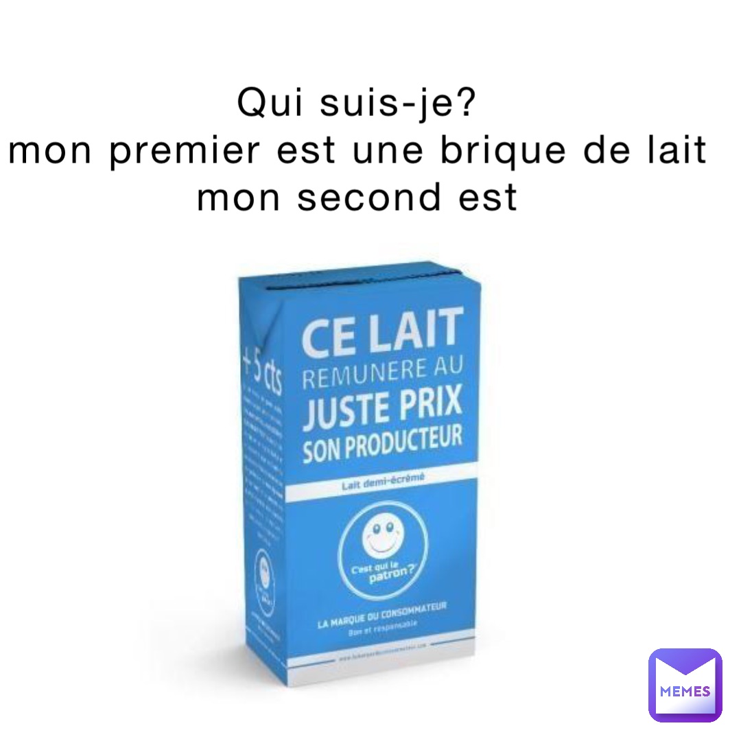 Qui suis-je?
Mon premier est une brique de lait 
Mon second est