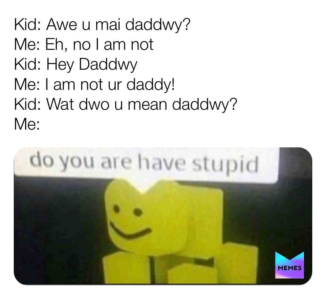 Have I ever met a kid like dis?