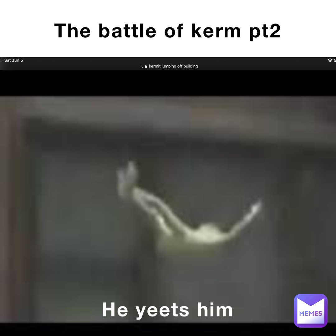 The battle of kerm pt2 He yeets him