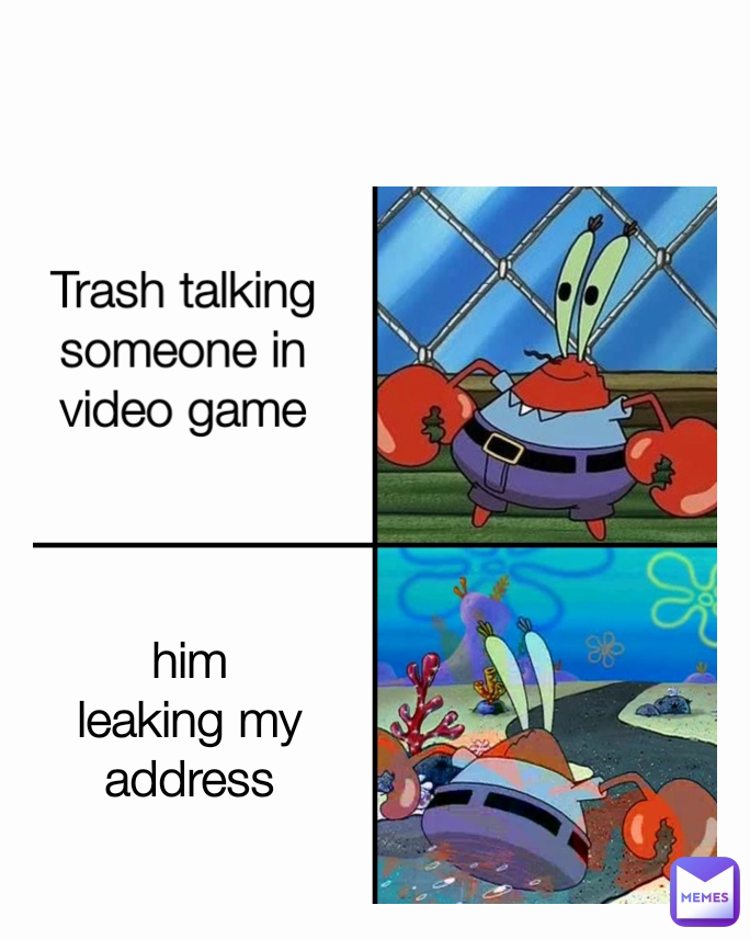 him leaking my address Trash talking someone in video game