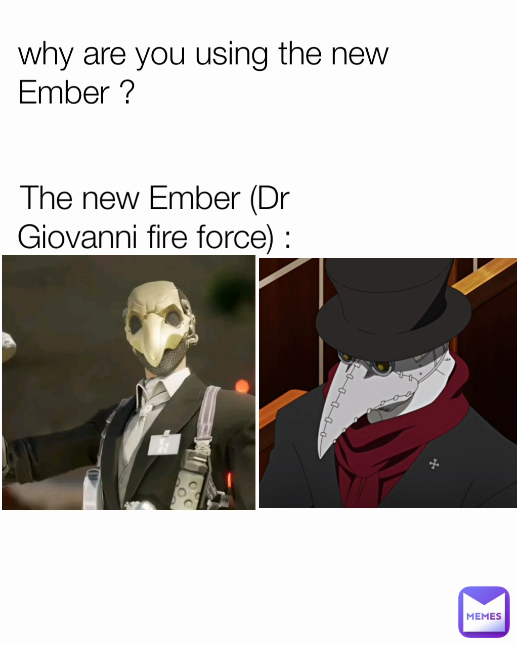 The new Ember (Dr Giovanni fire force) : why are you using the new Ember ? 
