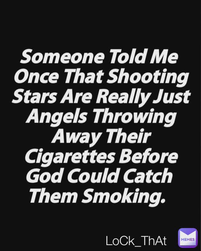 LoCk_ThAt Someone Told Me 
Once That Shooting
Stars Are Really Just
Angels Throwing
Away Their
Cigarettes Before
God Could Catch 
Them Smoking. LoCk_ThAt