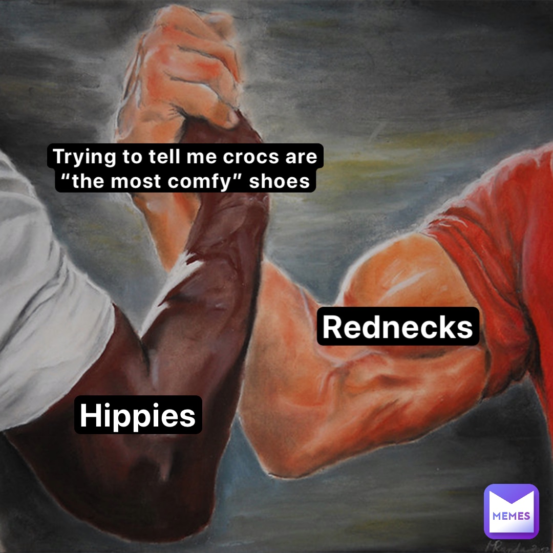 Trying to tell me Crocs are
“The most comfy” shoes Rednecks Hippies