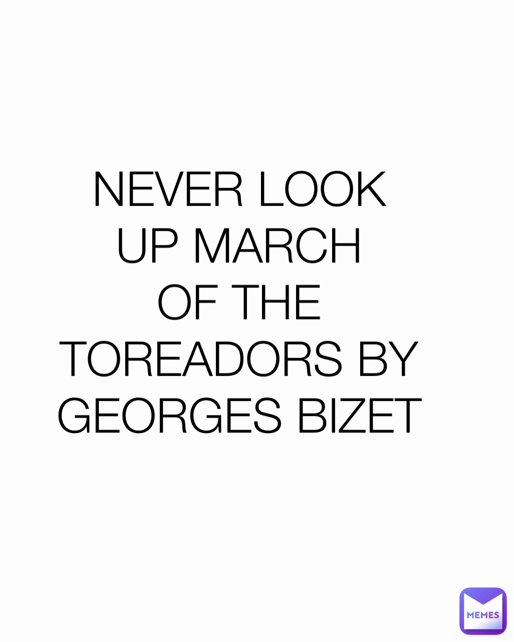 NEVER LOOK UP MARCH OF THE TOREADORS BY GEORGES BIZET