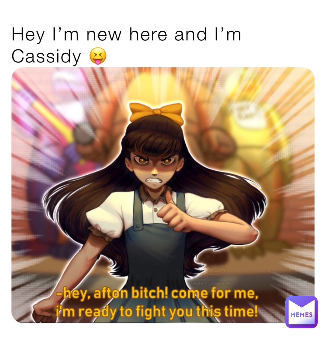 Hey I’m new here and I’m Cassidy 😝