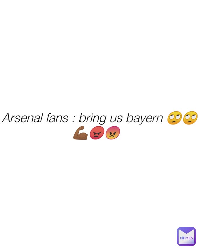 Arsenal fans : bring us bayern 🙄🙄 💪🏾😠😡