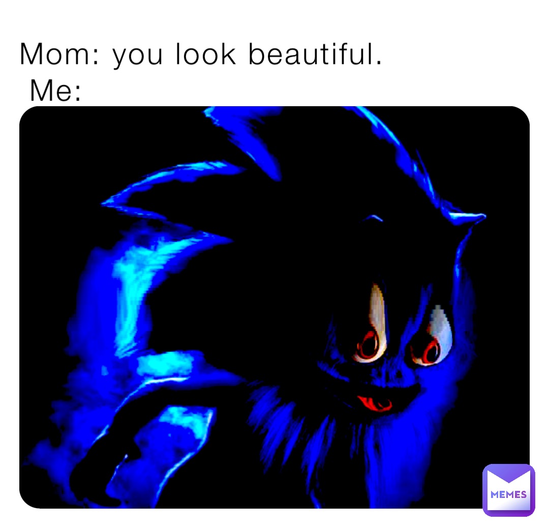 Mom: you look beautiful. 
 Me: