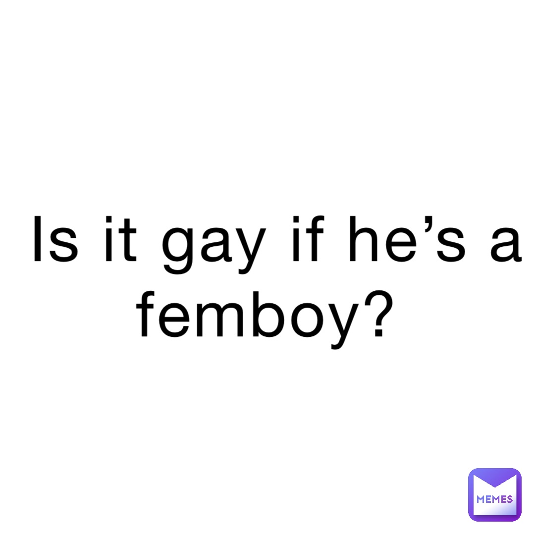 Is it gay if he’s a femboy?