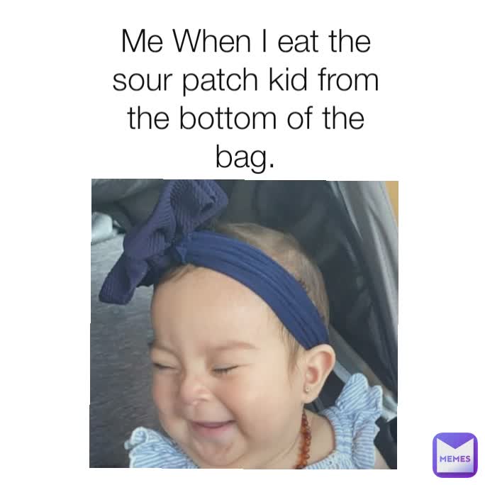 Me When I eat the sour patch kid from the bottom of the bag