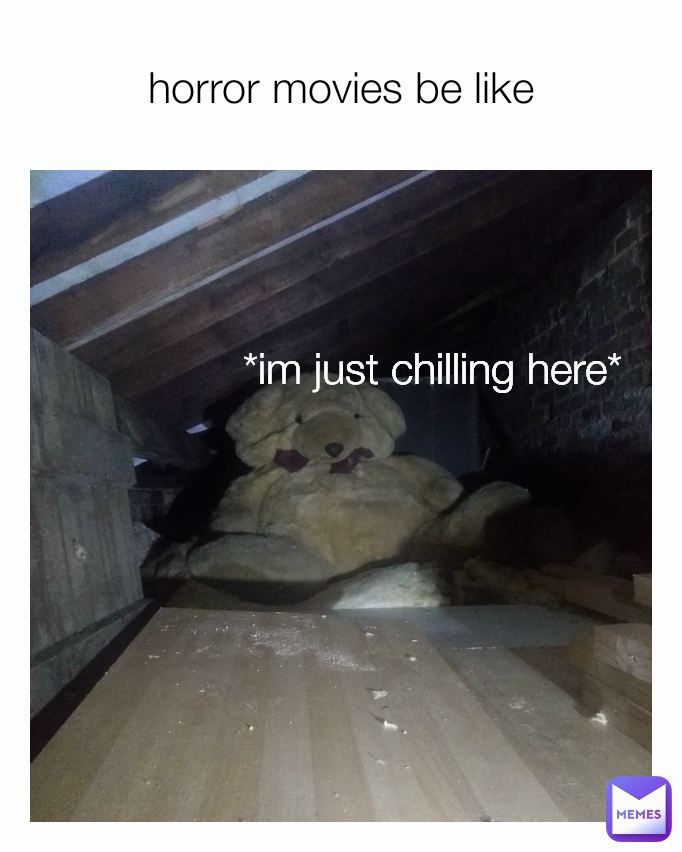 horror movies be like *im just chilling here*