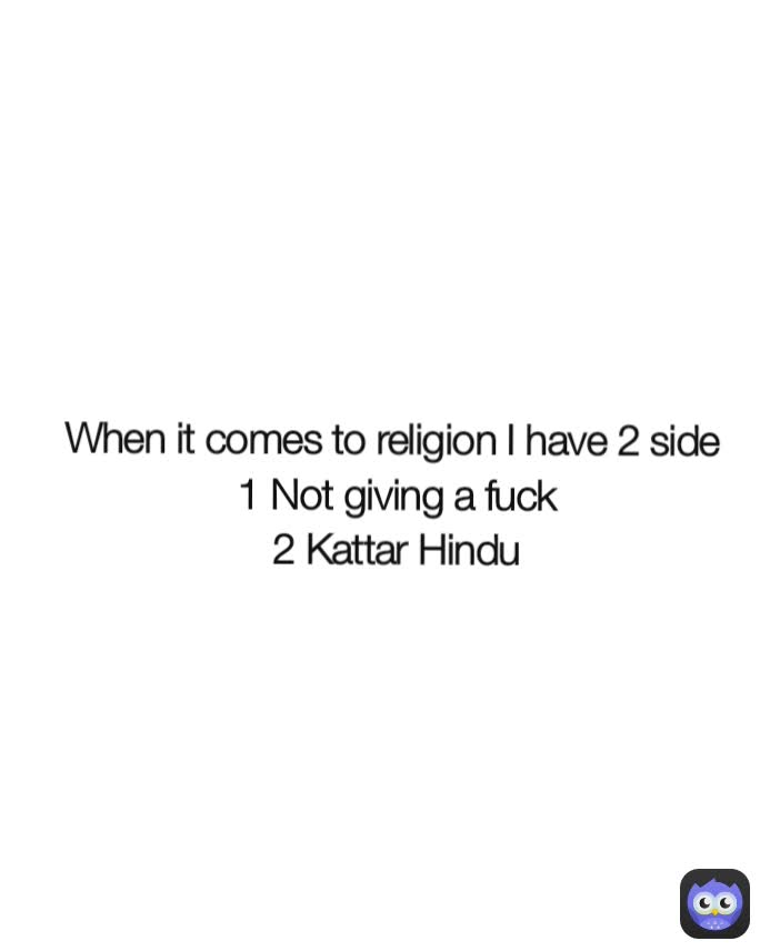 When it comes to religion I have 2 side 
1 Not giving a fuck
2 Kattar Hindu