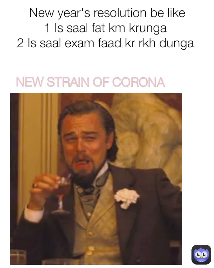 NEW STRAIN OF CORONA 
 New year's resolution be like
1 Is saal fat km krunga 
2 Is saal exam faad kr rkh dunga 