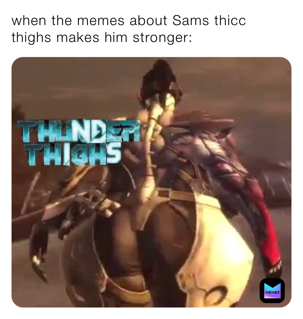 when the memes about Sams thicc thighs makes him stronger:
