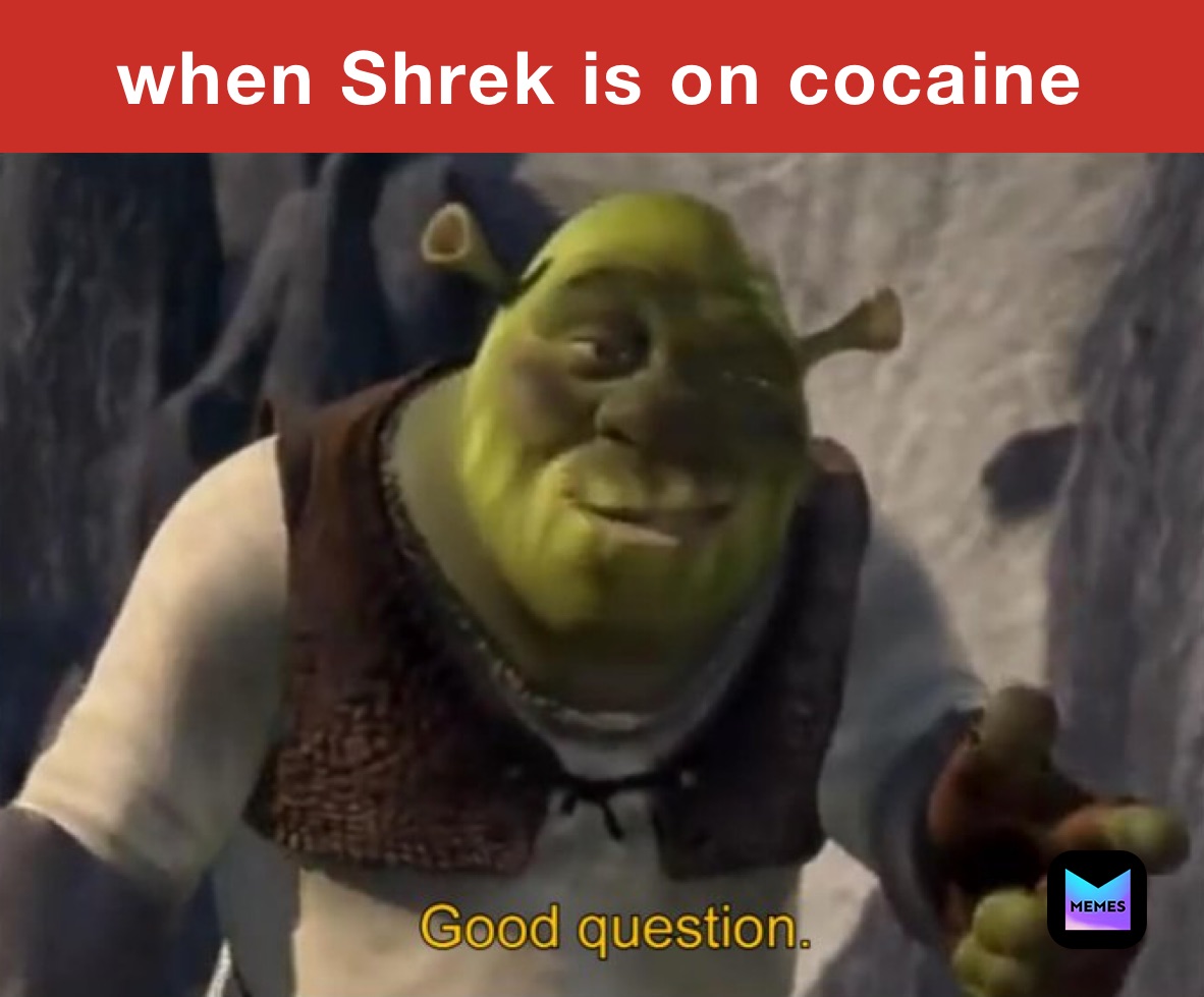 when Shrek is on cocaine￼