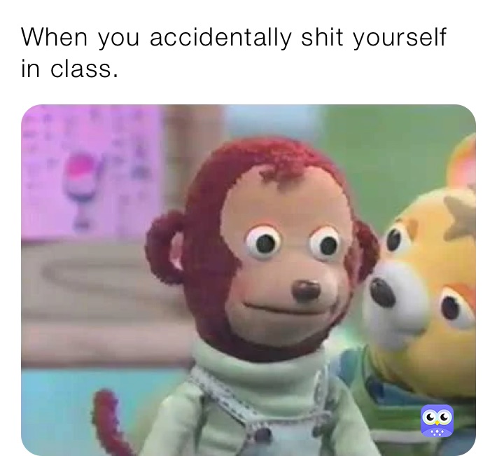 When you accidentally shit yourself in class. When you accidentally sh