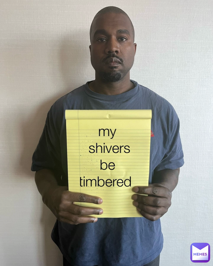 my
 shivers
 be 
timbered 