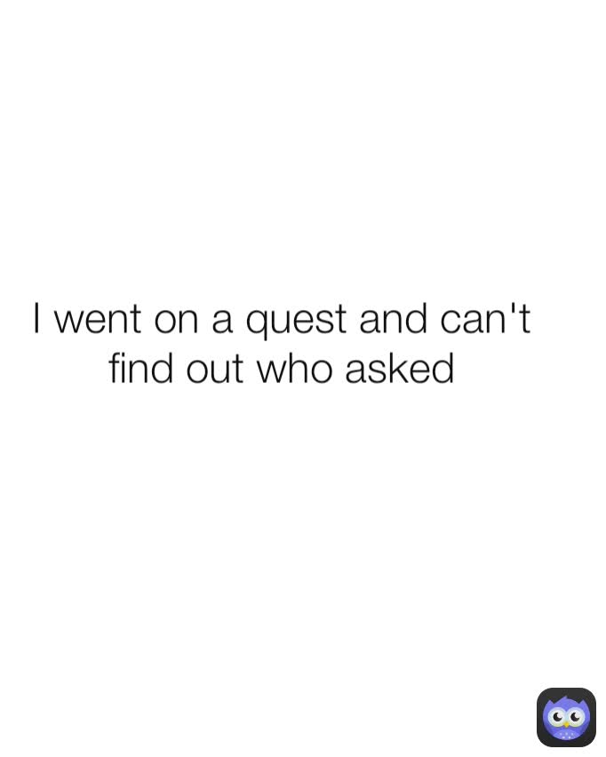 I went on a quest and can't find out who asked