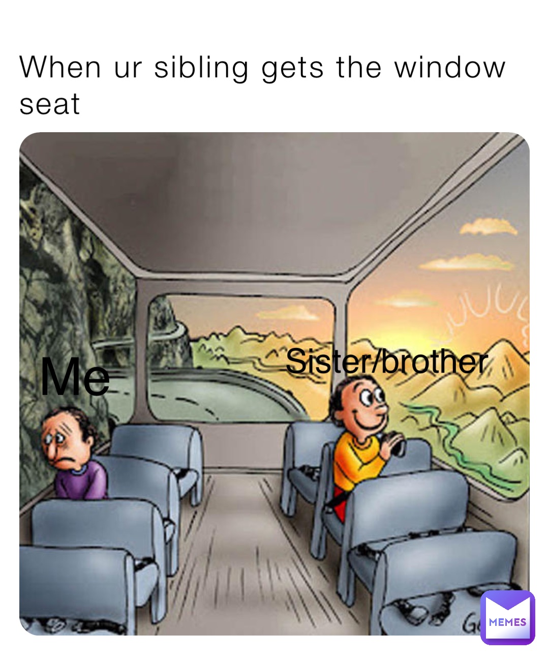 When ur sibling gets the window seat Me Sister/brother