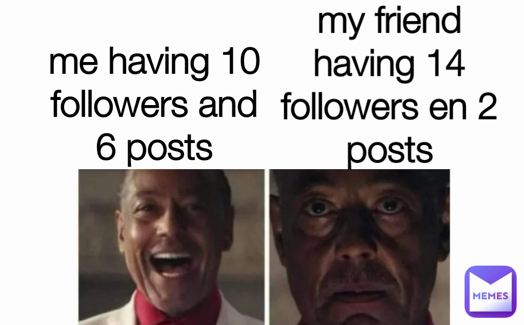 me having 10 followers and 6 posts my friend having 14 followers en 2 posts | me having 10 followers and 5 posts