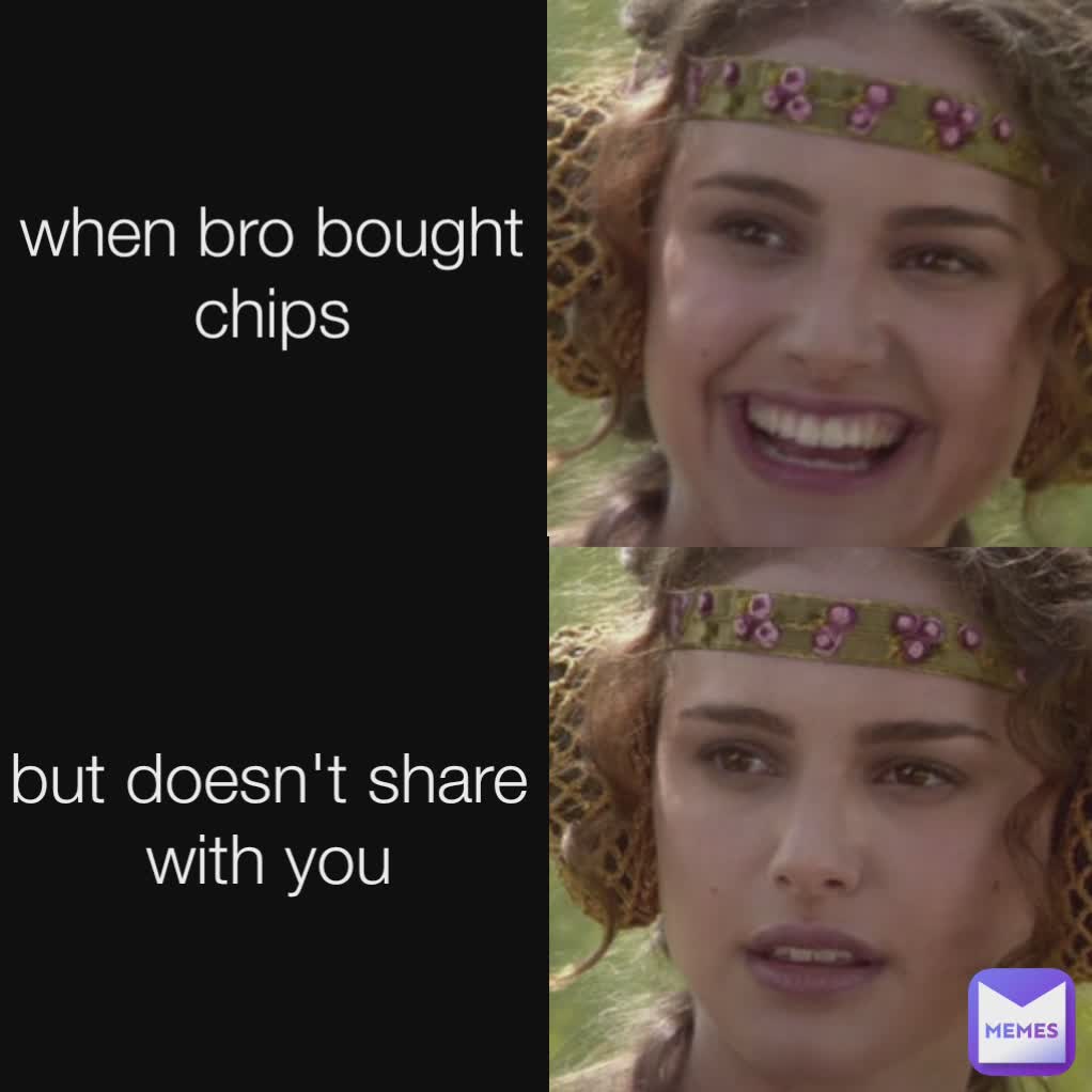 when bro bought chips but doesn't share with you
