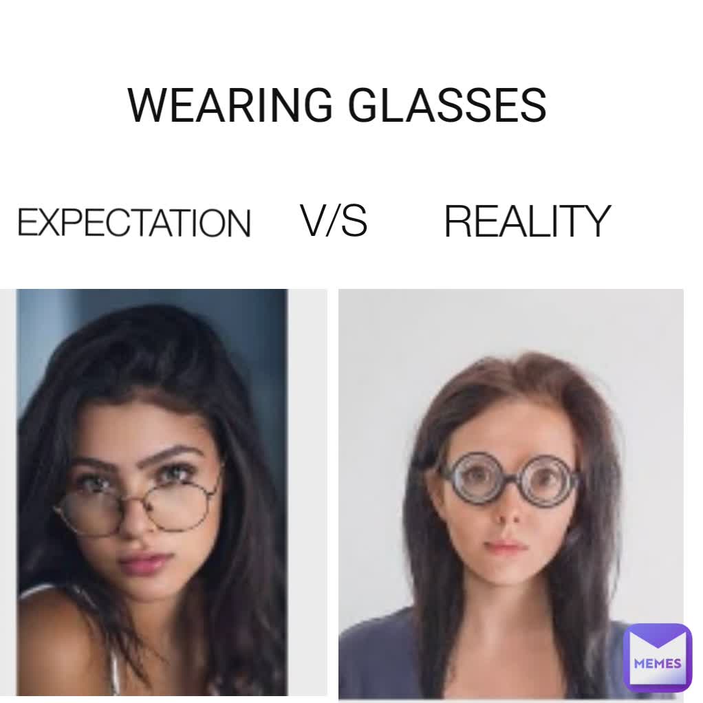 EXPECTATION REALITY V/S WEARING GLASSES