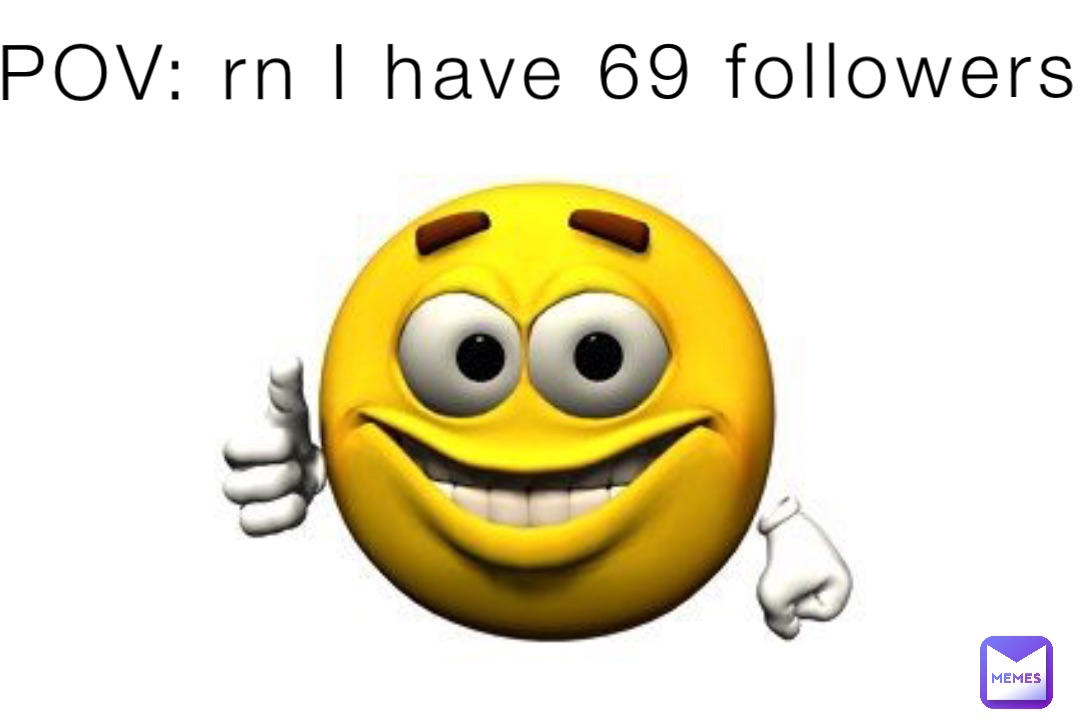 POV: rn I have 69 followers