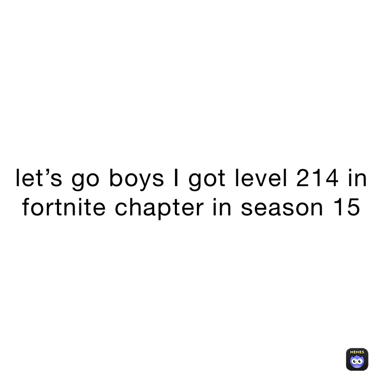 let’s go boys I got level 214 in fortnite chapter in season 15