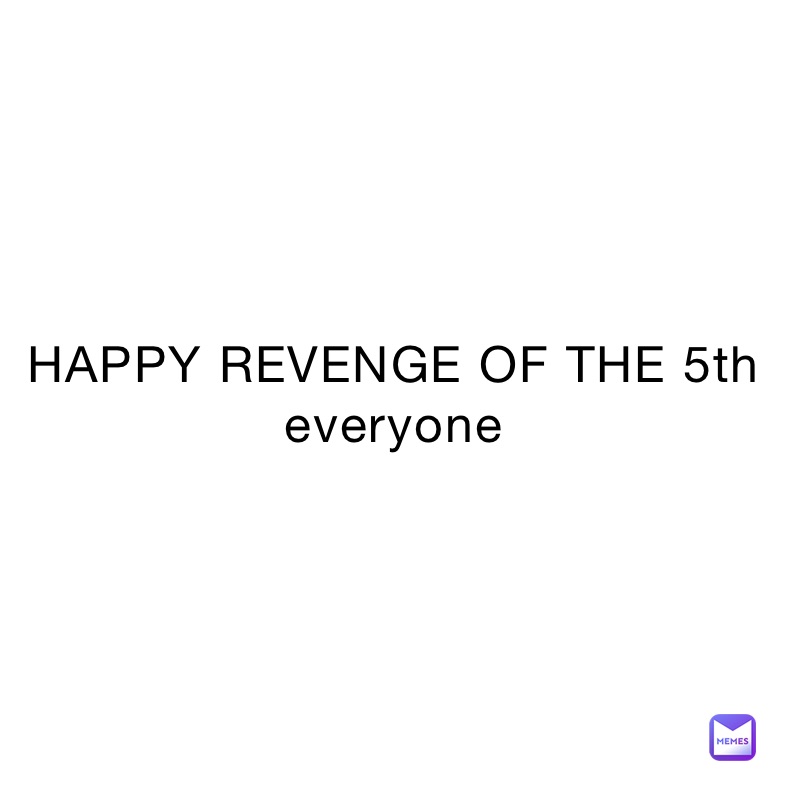 HAPPY REVENGE OF THE 5th everyone