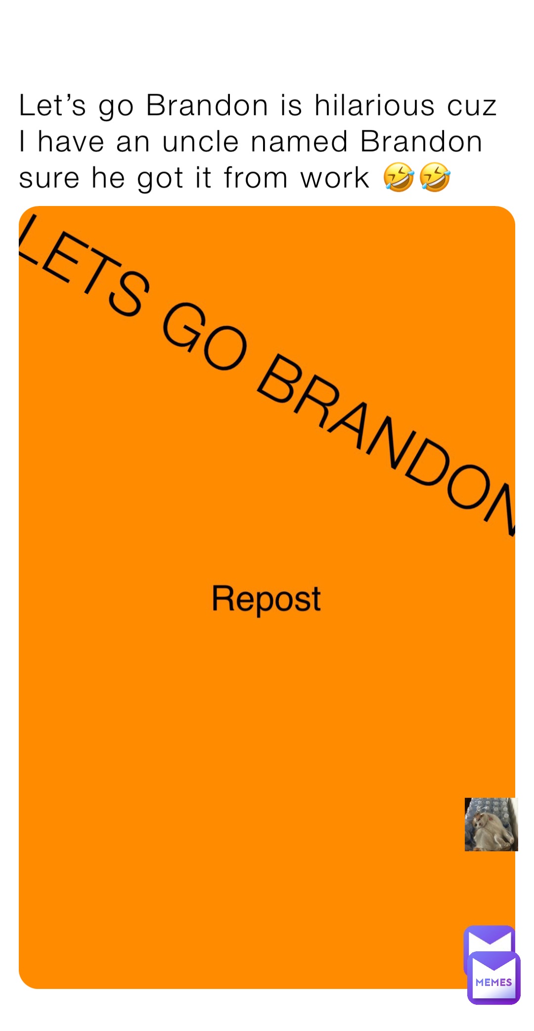 Let’s go Brandon is hilarious cuz I have an uncle named Brandon sure he got it from work 🤣🤣