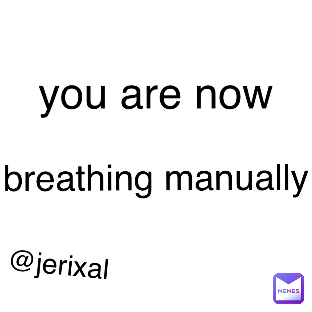you are now breathing manually jerixal Jerixal Memes