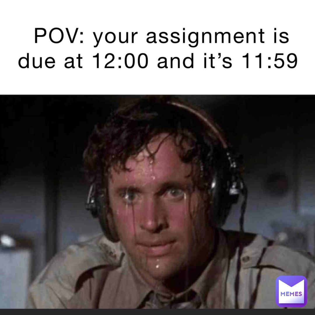 POV: your assignment is due at 12:00 and it’s 11:59