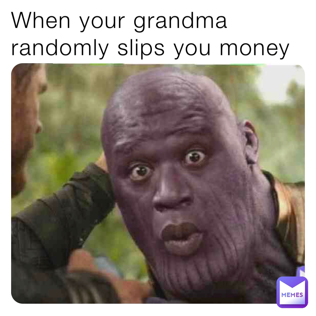 When your grandma randomly slips you money